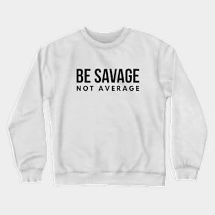 Be Savage Not Average - Motivational Words Crewneck Sweatshirt